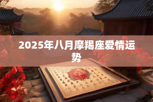 2025年八月摩羯座爱情运势