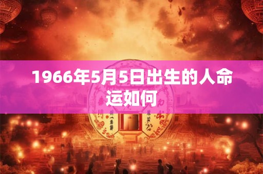 1966年5月5日出生的人命运如何