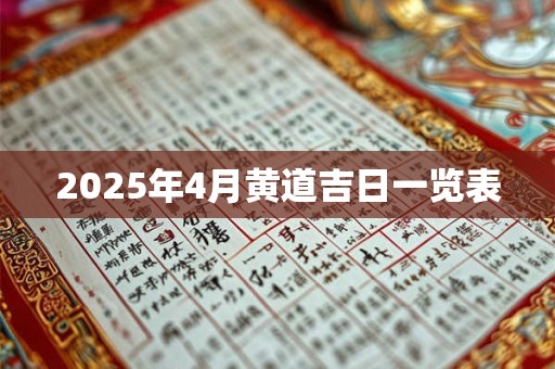2025年4月黄道吉日一览表 2025年4月黄道吉日一览表