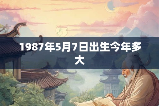 1987年5月7日出生今年多大