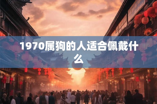 1970属狗的人适合佩戴什么