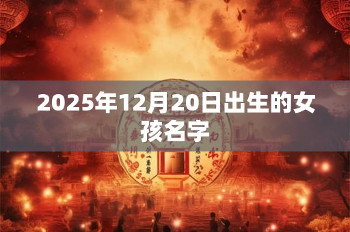 2025年12月20日出生的女孩名字