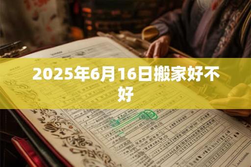 2025年6月16日搬家好不好