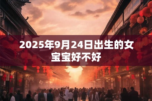 2025年9月24日出生的女宝宝好不好