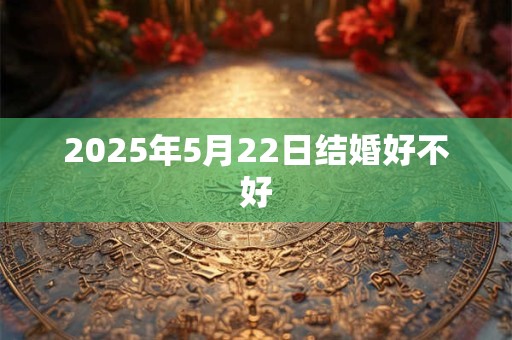 2025年5月22日结婚好不好