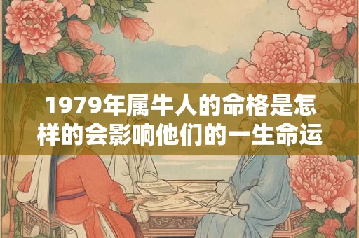 1979年属牛人的命格是怎样的会影响他们的一生命运吗