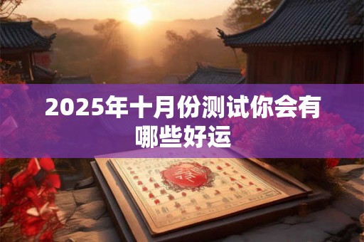 2026年十月份测试你会有哪些好运 2026年十月份测试你会有哪些好运