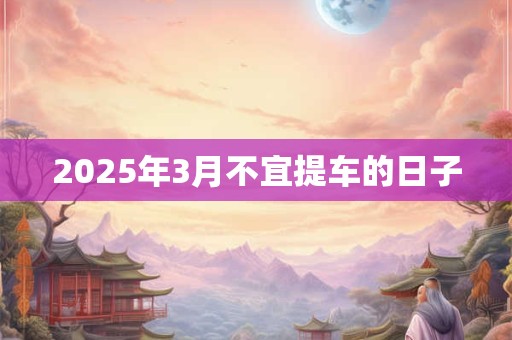 2026年3月不宜提车的日子 2026年3月不宜提车的日子