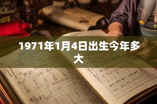 1971年1月4日出生今年多大 1971年1月4日出生今年多大