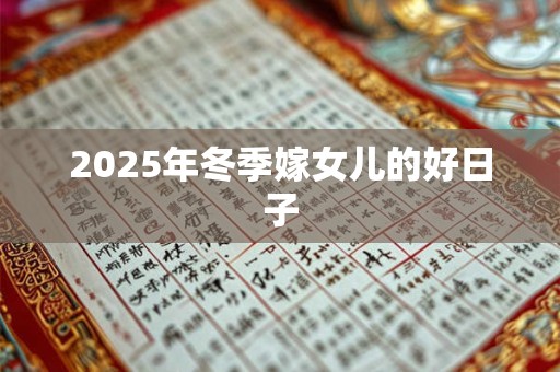 2025年冬季嫁女儿的好日子