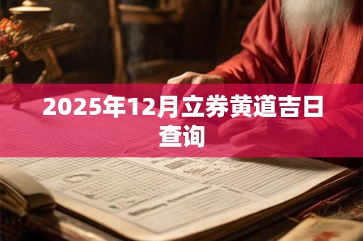 2025年12月立券黄道吉日查询