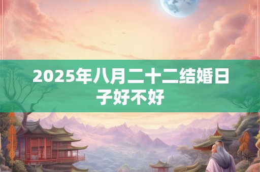 2025年八月二十二结婚日子好不好