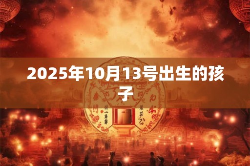 2025年10月13号出生的孩子