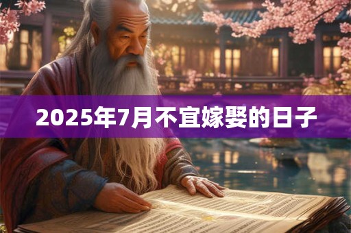 2025年7月不宜嫁娶的日子
