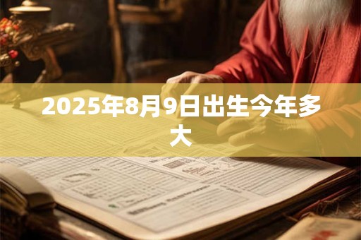 2025年8月9日出生今年多大