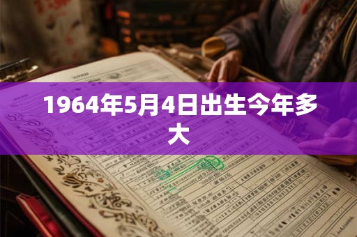 1964年5月4日出生今年多大