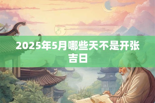 2025年5月哪些天不是开张吉日