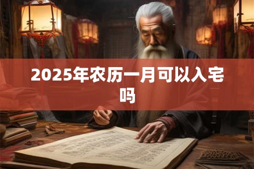 2025年农历一月可以入宅吗
