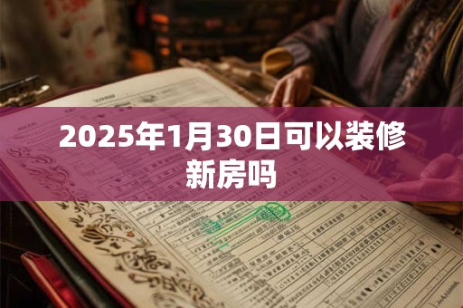 2025年1月30日可以装修新房吗
