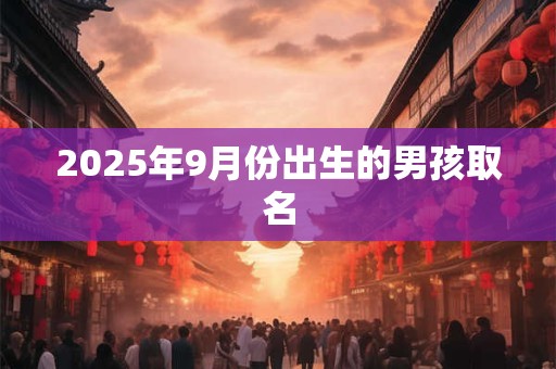 2025年9月份出生的男孩取名