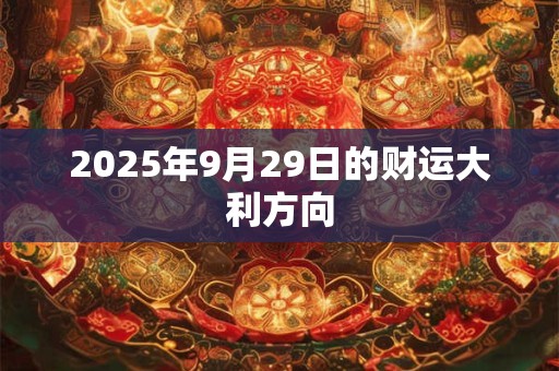 2025年9月29日的财运大利方向