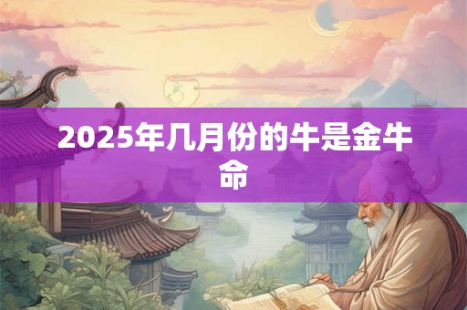 2025年几月份的牛是金牛命