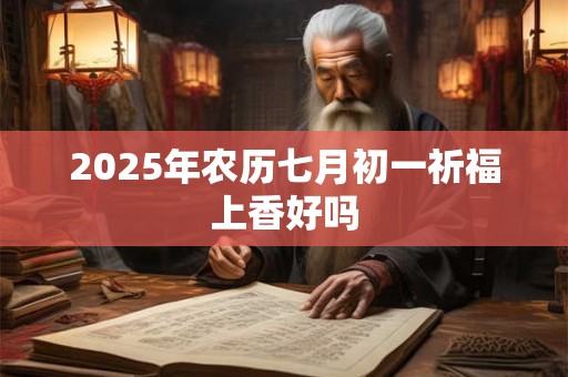 2025年农历七月初一祈福上香好吗