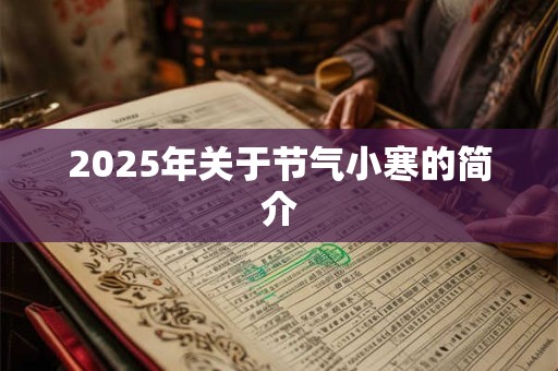 2025年关于节气小寒的简介 2025年关于节气小寒的简介