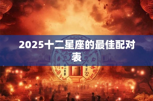 2025十二星座的最佳配对表