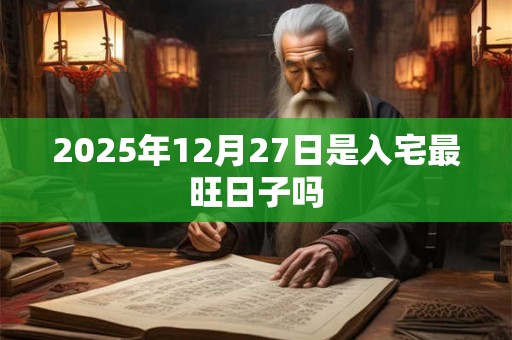 2025年12月27日是入宅最旺日子吗
