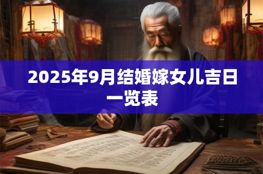 2025年9月结婚嫁女儿吉日一览表 2025年9月结婚嫁女儿吉日一览表