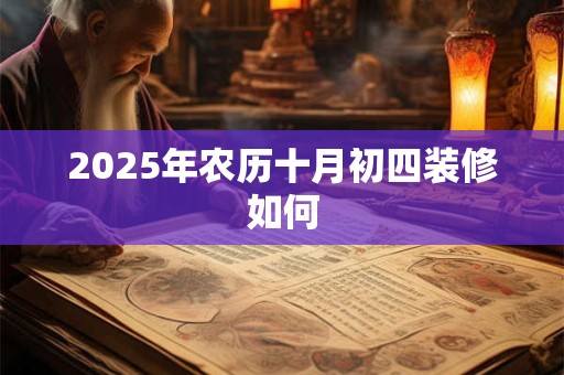 2025年农历十月初四装修如何 2025年农历十月初四装修如何