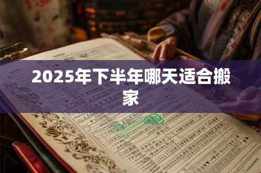 2025年下半年哪天适合搬家