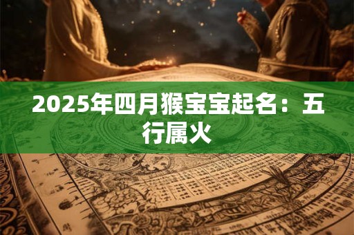 2025年四月猴宝宝起名：五行属火