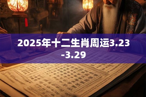 2025年十二生肖周运3.23-3.29