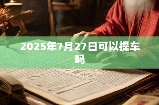 2026年7月27日可以提车吗