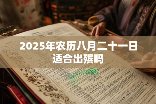 2025年农历八月二十一日适合出殡吗 2025年农历八月二十一日适合出殡吗