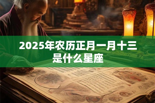 2025年农历正月一月十三是什么星座