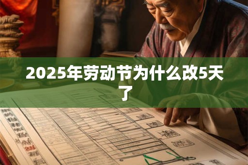 2025年劳动节为什么改5天了 2025年劳动节为什么改5天了