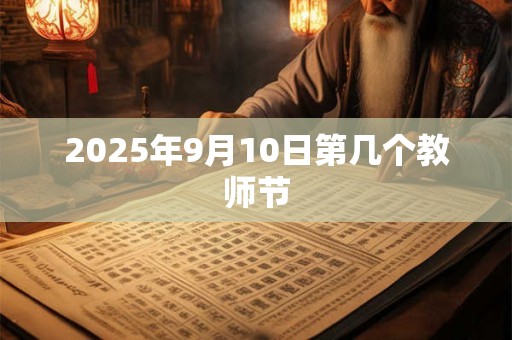 2025年9月10日第几个教师节 2025年9月10日第几个教师节
