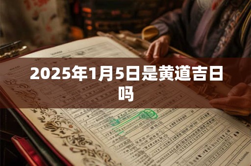 2025年1月5日是黄道吉日吗