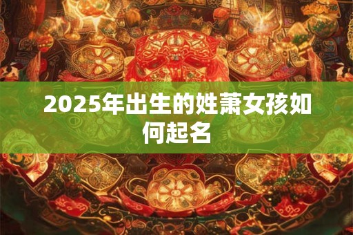 2025年出生的姓萧女孩如何起名