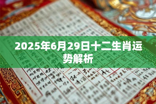 2025年6月29日十二生肖运势解析 2025年6月29日十二生肖运势解析