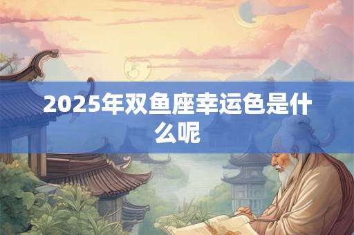2025年双鱼座幸运色是什么呢