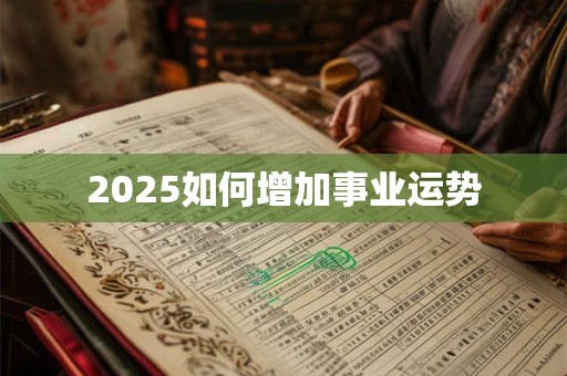 2025如何增加事业运势 2025如何增加事业运势