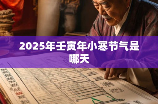 2025年壬寅年小寒节气是哪天