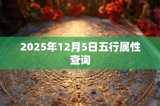 2025年12月5日五行属性查询 2025年12月5日五行属性查询