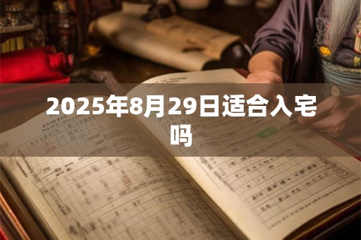 2025年8月29日适合入宅吗