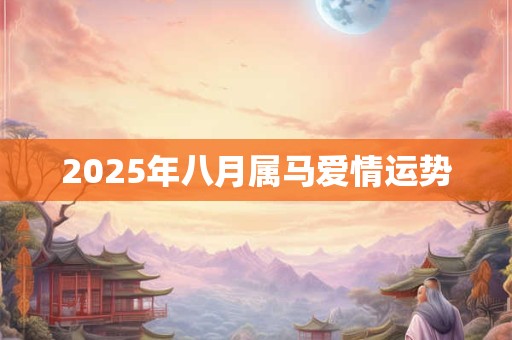 2025年八月属马爱情运势