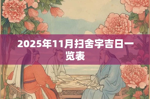 2025年11月扫舍宇吉日一览表 2025年11月扫舍宇吉日一览表
